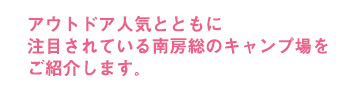 アウトドア人気とともに注目されている南房総のキャンプ場をご紹介します。