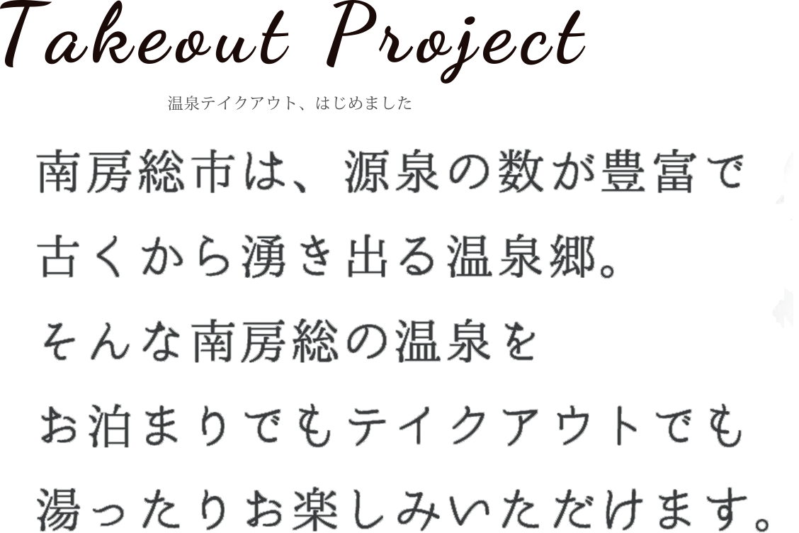 南房総市は、源泉の数が豊富で古くから湧き出る温泉 。そんな南房総の温泉をお泊まりでもテイクアウトでも湯ったりお楽しみいただけます。