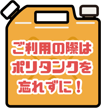 ご利用の際はポリタンクを忘れずに